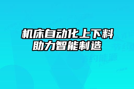 機(jī)床自動化上下料助力智能制造