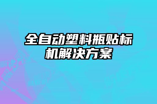 全自動塑料瓶貼標(biāo)機(jī)解決方案