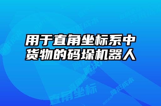 用于直角坐標(biāo)系中貨物的碼垛機器人