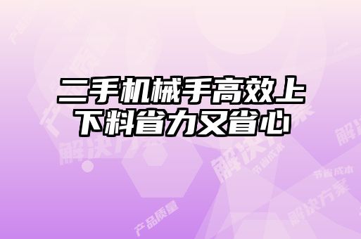 二手機械手高效上下料省力又省心