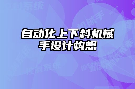 自動化上下料機(jī)械手設(shè)計(jì)構(gòu)想