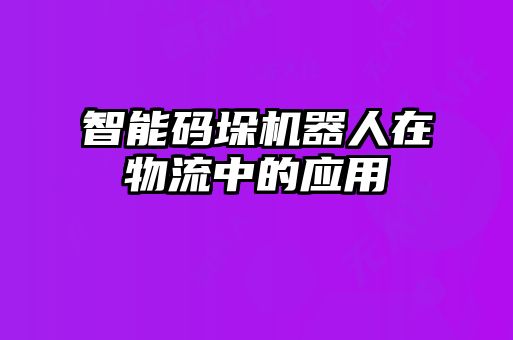 智能碼垛機器人在物流中的應(yīng)用