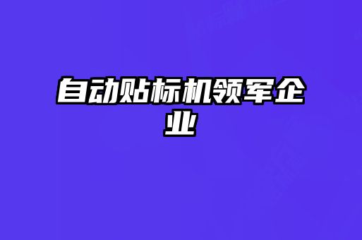 自動(dòng)貼標(biāo)機(jī)領(lǐng)軍企業(yè)