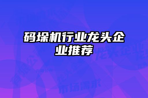 碼垛機行業(yè)龍頭企業(yè)推薦