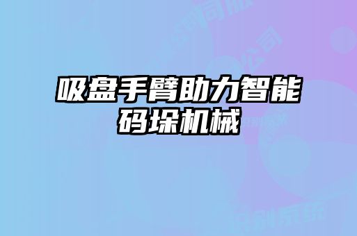 吸盤手臂助力智能碼垛機械