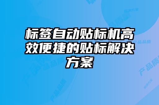 標簽自動貼標機高效便捷的貼標解決方案