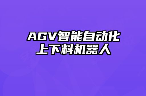 AGV智能自動化上下料機(jī)器人