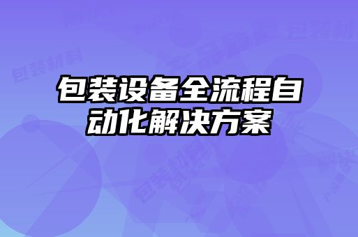 包裝設備全流程自動化解決方案