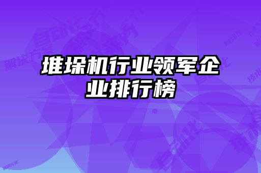 堆垛機行業(yè)領(lǐng)軍企業(yè)排行榜