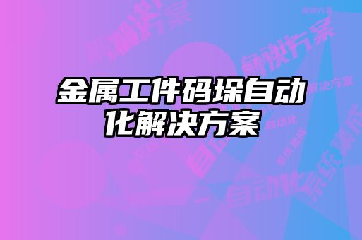 金屬工件碼垛自動化解決方案