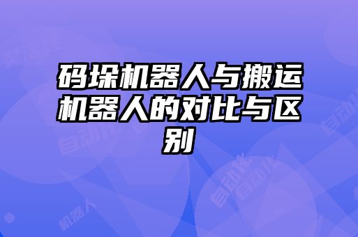 碼垛機(jī)器人與搬運(yùn)機(jī)器人的對(duì)比與區(qū)別