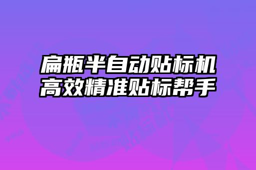 扁瓶半自動貼標(biāo)機(jī)高效精準(zhǔn)貼標(biāo)幫手