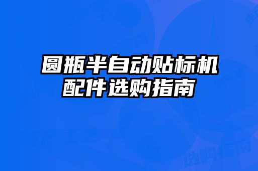 圓瓶半自動貼標機配件選購指南