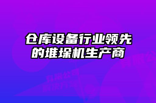 倉庫設(shè)備行業(yè)領(lǐng)先的堆垛機(jī)生產(chǎn)商