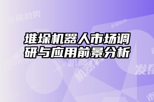 堆垛機(jī)器人市場調(diào)研與應(yīng)用前景分析