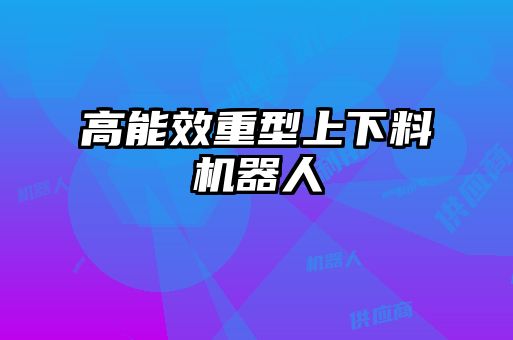 高能效重型上下料機(jī)器人