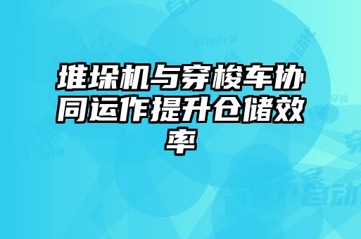 堆垛機(jī)與穿梭車(chē)協(xié)同運(yùn)作提升倉(cāng)儲(chǔ)效率