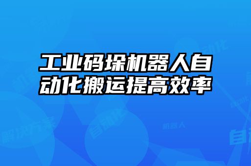 工業(yè)碼垛機器人自動化搬運提高效率