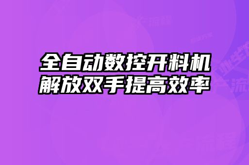 全自動數(shù)控開料機解放雙手提高效率