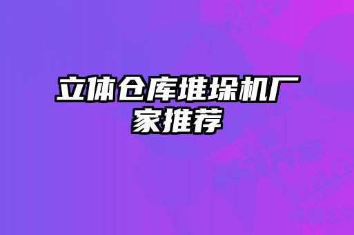 立體倉庫堆垛機廠家推薦