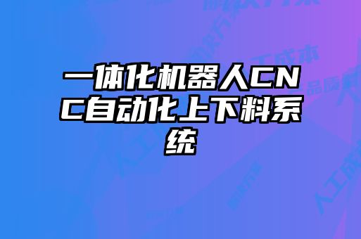 一體化機器人CNC自動化上下料系統(tǒng)