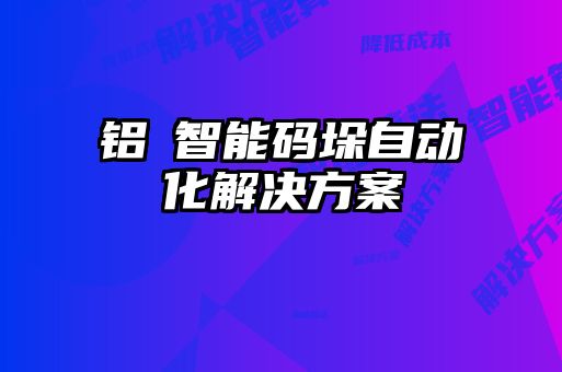 鋁錠智能碼垛自動(dòng)化解決方案