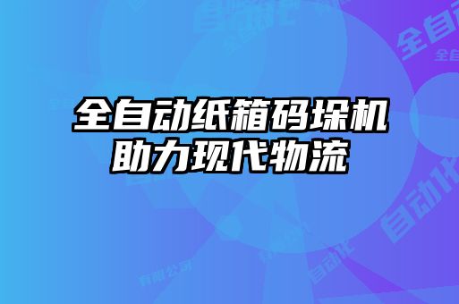 全自動紙箱碼垛機助力現(xiàn)代物流