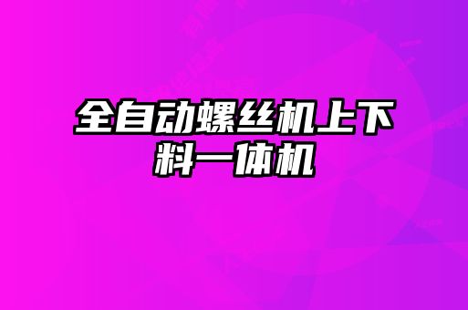 全自動螺絲機上下料一體機