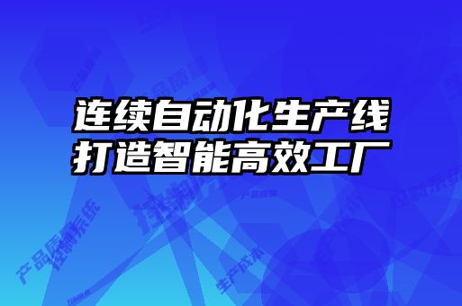 連續(xù)自動化生產(chǎn)線打造智能高效工廠