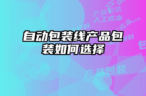 自動包裝線產品包裝如何選擇