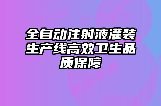 全自動注射液灌裝生產(chǎn)線高效衛(wèi)生品質(zhì)保障