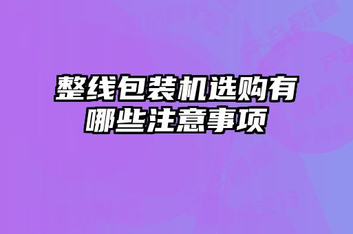 整線包裝機(jī)選購有哪些注意事項(xiàng)