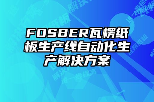 FOSBER瓦楞紙板生產(chǎn)線自動化生產(chǎn)解決方案