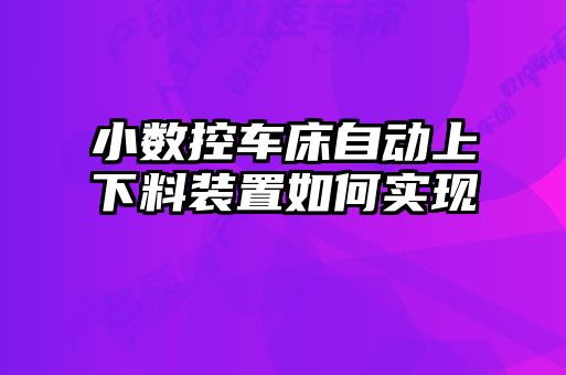 小數(shù)控車床自動上下料裝置如何實(shí)現(xiàn)