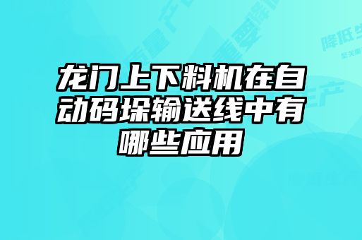 龍門上下料機在自動碼垛輸送線中有哪些應(yīng)用