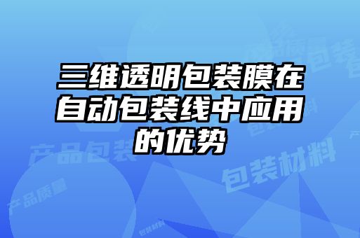 三維透明包裝膜在自動包裝線中應用的優(yōu)勢