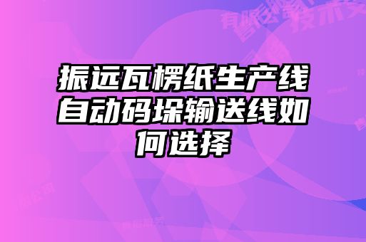 振遠瓦楞紙生產(chǎn)線自動碼垛輸送線如何選擇