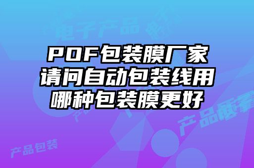 POF包裝膜廠家請(qǐng)問自動(dòng)包裝線用哪種包裝膜更好