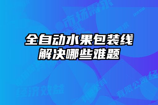 全自動水果包裝線解決哪些難題