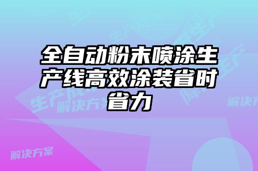 全自動(dòng)粉末噴涂生產(chǎn)線高效涂裝省時(shí)省力