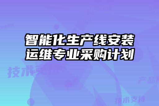 智能化生產(chǎn)線安裝運(yùn)維專業(yè)采購計劃