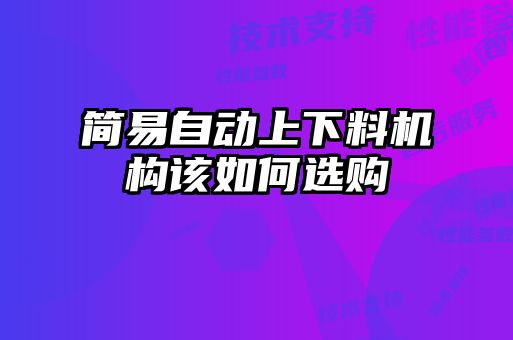 簡易自動上下料機(jī)構(gòu)該如何選購