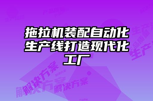 拖拉機裝配自動化生產線打造現(xiàn)代化工廠