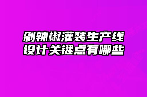 剁辣椒灌裝生產(chǎn)線設(shè)計(jì)關(guān)鍵點(diǎn)有哪些