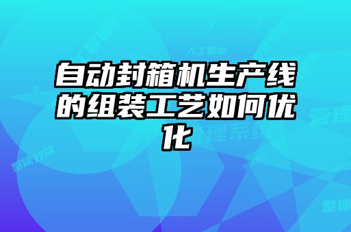 自動封箱機生產(chǎn)線的組裝工藝如何優(yōu)化