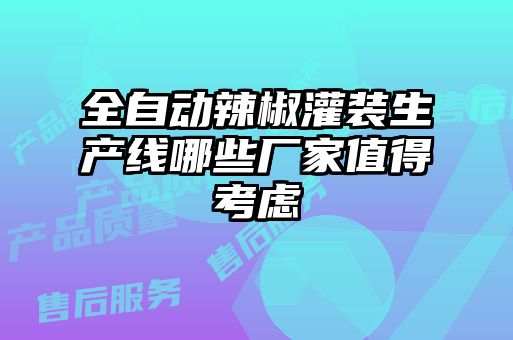 全自動辣椒灌裝生產(chǎn)線哪些廠家值得考慮