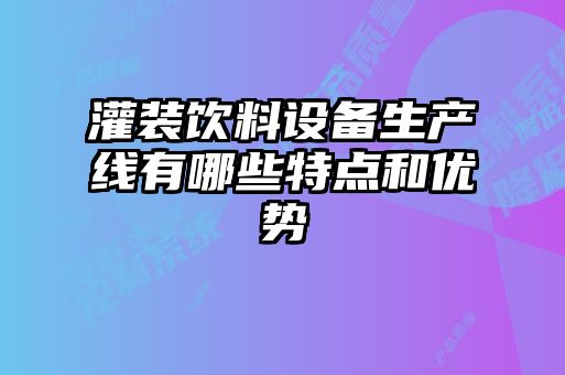 灌裝飲料設(shè)備生產(chǎn)線有哪些特點(diǎn)和優(yōu)勢