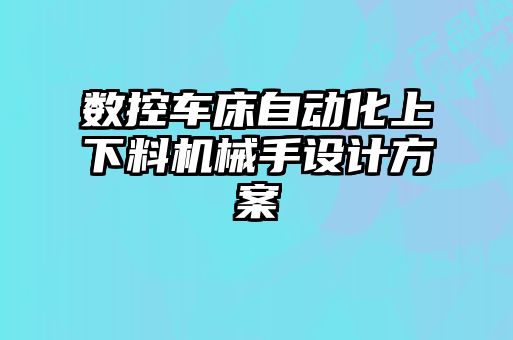 數(shù)控車床自動化上下料機(jī)械手設(shè)計方案