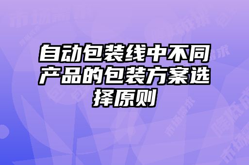 自動包裝線中不同產品的包裝方案選擇原則