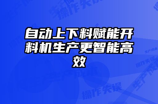 自動(dòng)上下料賦能開料機(jī)生產(chǎn)更智能高效